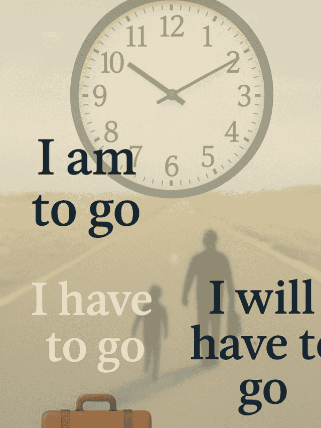 I am to go vs i have to go vs i will have to go
